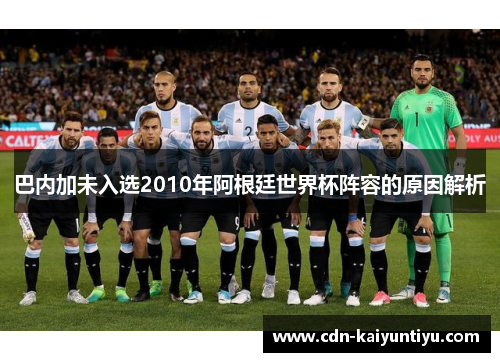 巴内加未入选2010年阿根廷世界杯阵容的原因解析 巴内加未入选2010年阿根廷世界杯阵容的原因解析