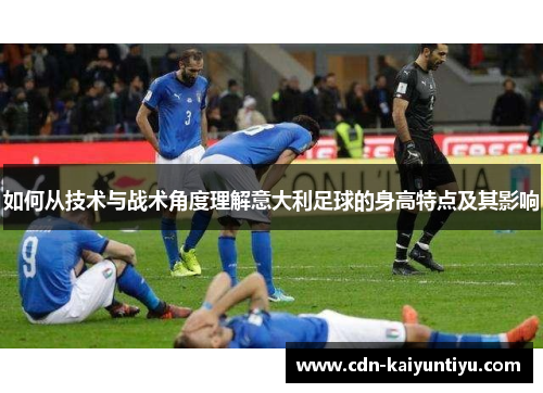 如何从技术与战术角度理解意大利足球的身高特点及其影响