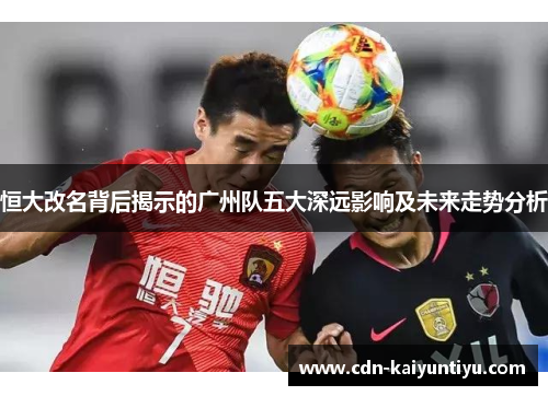 恒大改名背后揭示的广州队五大深远影响及未来走势分析