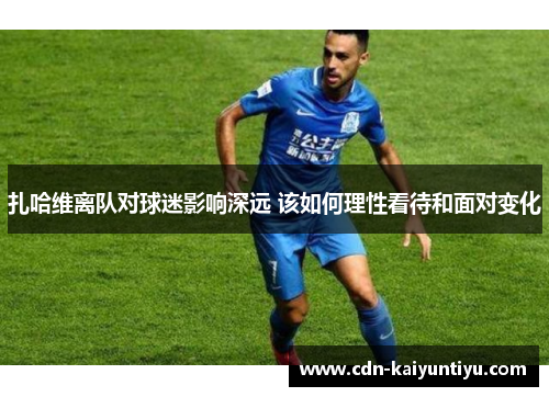 扎哈维离队对球迷影响深远 该如何理性看待和面对变化