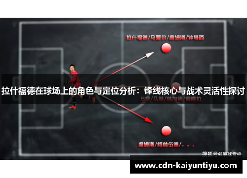 拉什福德在球场上的角色与定位分析:锋线核心与战术灵活性探讨 拉什福德在球场上的角色与定位分析:锋线核心与战术灵活性探讨