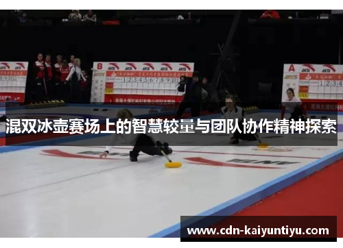 混双冰壶赛场上的智慧较量与团队协作精神探索