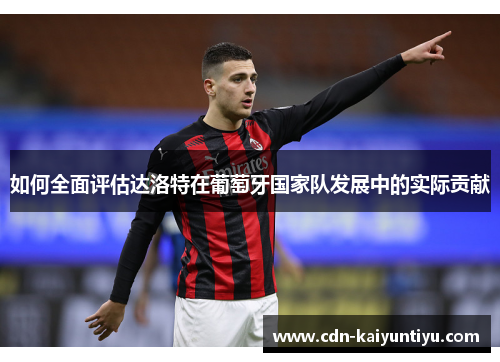 如何全面评估达洛特在葡萄牙国家队发展中的实际贡献