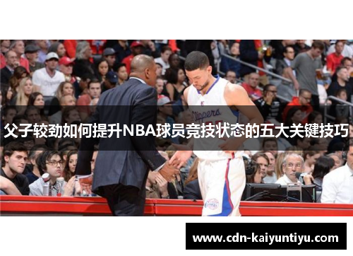 父子较劲如何提升NBA球员竞技状态的五大关键技巧 父子较劲如何提升NBA球员竞技状态的五大关键技巧