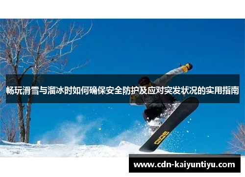 畅玩滑雪与溜冰时如何确保安全防护及应对突发状况的实用指南