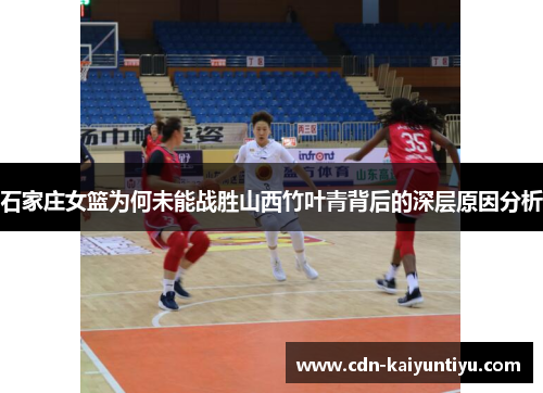 石家庄女篮为何未能战胜山西竹叶青背后的深层原因分析 石家庄女篮为何未能战胜山西竹叶青背后的深层原因分析