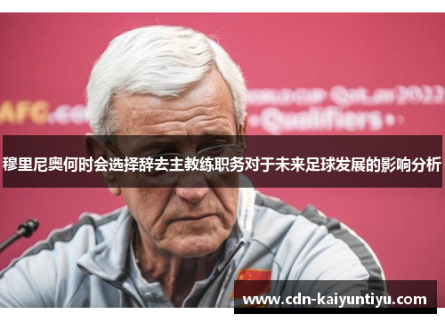 穆里尼奥何时会选择辞去主教练职务对于未来足球发展的影响分析 穆里尼奥何时会选择辞去主教练职务对于未来足球发展的影响分析