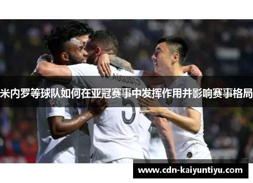 米内罗等球队如何在亚冠赛事中发挥作用并影响赛事格局 米内罗等球队如何在亚冠赛事中发挥作用并影响赛事格局