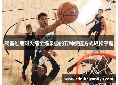 观看雄鹿对火箭全场录像的五种便捷方式轻松掌握