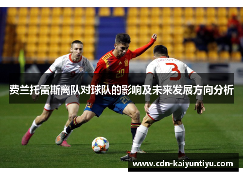 费兰托雷斯离队对球队的影响及未来发展方向分析 费兰托雷斯离队对球队的影响及未来发展方向分析