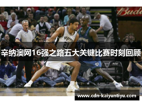 辛纳澳网16强之路五大关键比赛时刻回顾 辛纳澳网16强之路五大关键比赛时刻回顾
