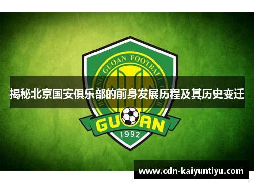 揭秘北京国安俱乐部的前身发展历程及其历史变迁 揭秘北京国安俱乐部的前身发展历程及其历史变迁
