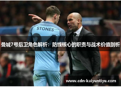 曼城7号后卫角色解析:防线核心的职责与战术价值剖析 曼城7号后卫角色解析:防线核心的职责与战术价值剖析