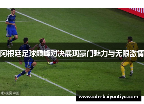 阿根廷足球巅峰对决展现豪门魅力与无限激情 阿根廷足球巅峰对决展现豪门魅力与无限激情