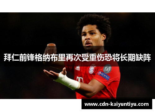 拜仁前锋格纳布里再次受重伤恐将长期缺阵