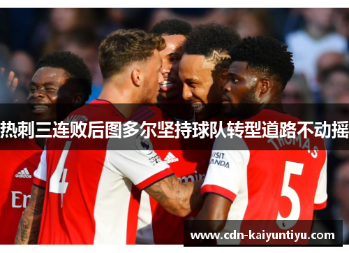 热刺三连败后图多尔坚持球队转型道路不动摇