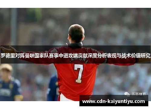 罗德里对阵曼联国家队赛事中进攻端贡献深度分析表现与战术价值研究 罗德里对阵曼联国家队赛事中进攻端贡献深度分析表现与战术价值研究